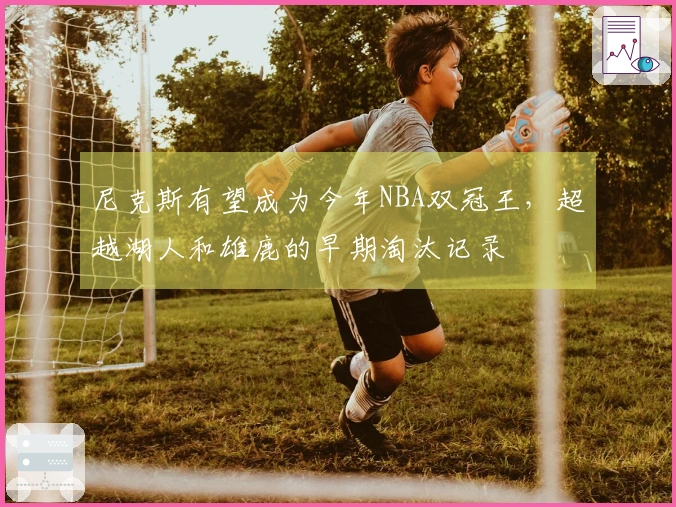 尼克斯有望成为今年NBA双冠王，超越湖人和雄鹿的早期淘汰记录